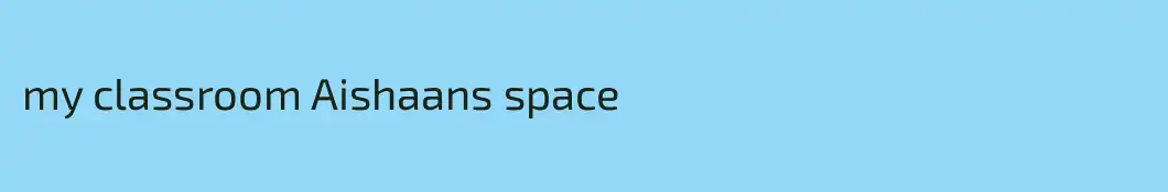 my classroom Aishaans space